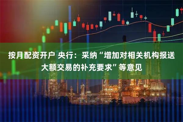 按月配资开户 央行:采纳“增加对相关机构报送大额交易的补充要求”等意见