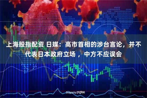 上海股指配资 日媒:高市首相的涉台言论,并不代表日本政府立场 ,中方不应误会