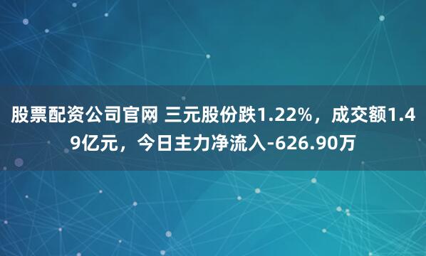 股票配资公司官网 三元股份跌1.22%,成交额1.49亿元,今日主力净流入-626.90万