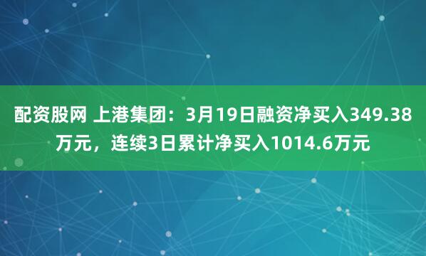 配资股网 上港集团:3月19日融资净买入349.38万元,连续3日累计净买入1014.6万元