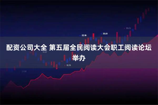 配资公司大全 第五届全民阅读大会职工阅读论坛举办