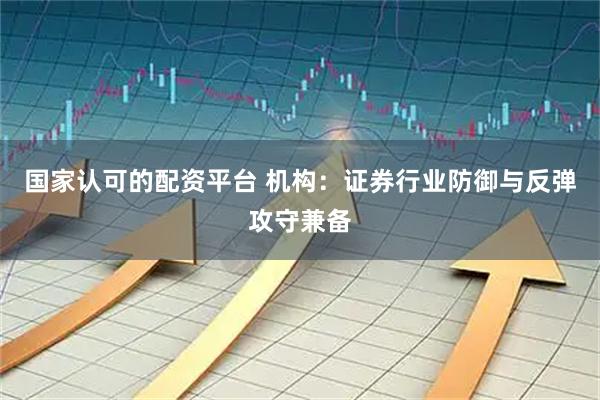 国家认可的配资平台 机构：证券行业防御与反弹攻守兼备